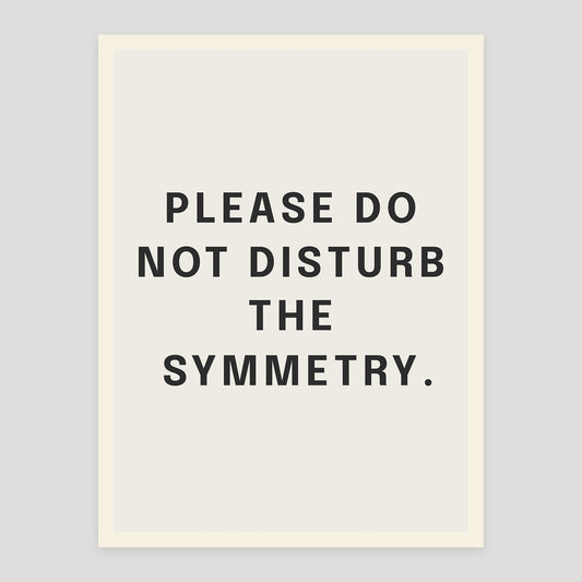 Typographic quote poster reading “Please Do Not Disturb the Symmetry”